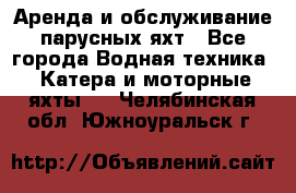 Аренда и обслуживание парусных яхт - Все города Водная техника » Катера и моторные яхты   . Челябинская обл.,Южноуральск г.